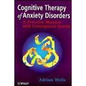 A. Wells Cognitive Therapy Of Anxiety Disorders – A Practice Manual & Conceptual Guide