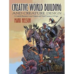 Mark Nelson Creative World Building And Creature Design: A Guide For Illustrators, Game Designers, And Visual Creatives Of All Types