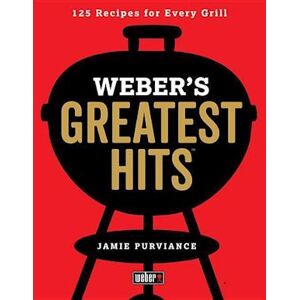 Jamie Purviance Weber'S Greatest Hits: 125 Classic Recipes For Every Grill And Everyone