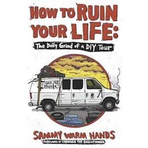 Sammy Warm Hands How To Ruin Your Life: The Daily Grind Of A Diy Tour