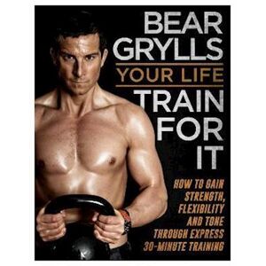 Bear Grylls Your Life - Train For It