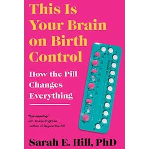 Sarah Hill This Is Your Brain On Birth Control