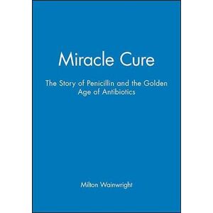 M. Wainwright Miracle Cure – The Story Of Penicillin And The Golden Age Of Antibiotics