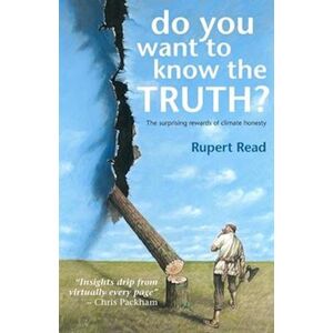 Rupert Read Do You Want To Know The Truth? The Surprising Rewards Of Climate Honesty