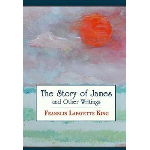 Franklin Lafayette King The Story Of James And Other Writings