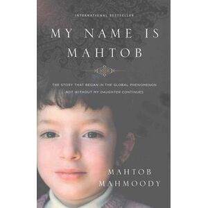 Mahtob Mahmoody My Name Is Mahtob: The Story That Began In The Global Phenomenon Not Without My Daughter Continues