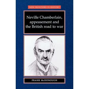 Frank McDonough Neville Chamberlain, Appeasement And The British Road To War