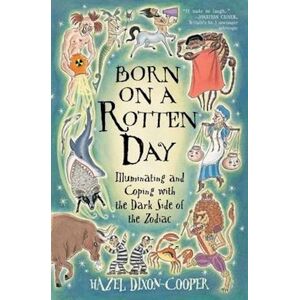 Hazel Dixon-Cooper Born On A Rotten Day: Illuminating And Coping With The Dark Side Of The Zodiac