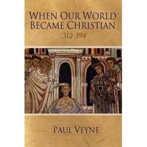 P. Veyne When Our World Became Christian – 312–394