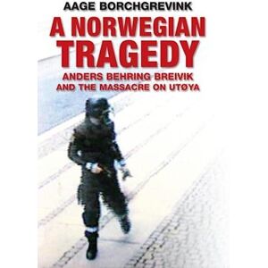 Aage Borchgrevink A Norwegian Tragedy – Anders Behring Breivik And The Massacre On Utøya