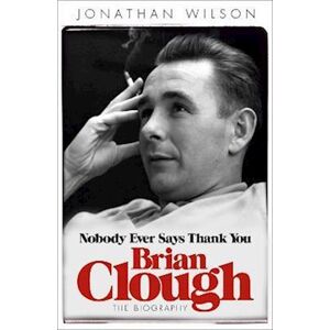 Jonathan Wilson Brian Clough: Nobody Ever Says Thank You