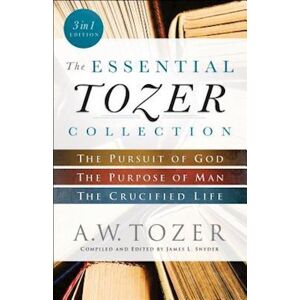 A. W. Tozer The Essential Tozer Collection – The Pursuit Of God, The Purpose Of Man, And The Crucified Life