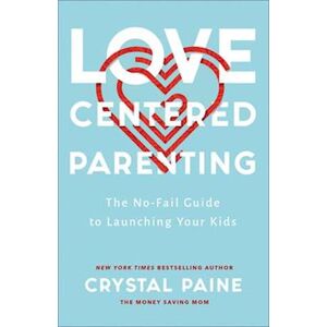 Crystal Paine Love-Centered Parenting - The No-Fail Guide To Launching Your Kids