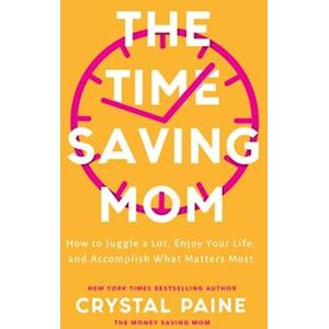 Crystal Paine The Time-Saving Mom - How To Juggle A Lot, Enjoy Your Life, And Accomplish What Matters Most