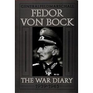 Klaus Gerbert General Field Marschall Fedor Von Bock: The War Diary 1939-1945