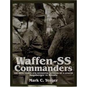 Mark C. Yerger Waffen-Ss Commanders: The Army, Corps And Division Leaders Of A Legend-Augsberger To Kreutz