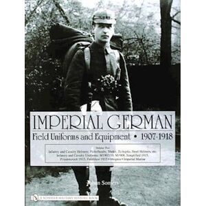 Johan Somers Imperial German Field Uniforms And Equipment 1907-1918: Vol Ii:Infantry And Cavalry Helmets: Pickelhaube, Shako, Tschapka, Steel Helmets, Etc.; Infant