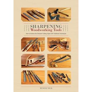 Rudolf Dick Sharpening Woodworking Tools: How To Achieve The Sharpest Cutting Edges With Traditional Techniques