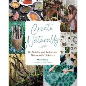 Marcia Young Create Naturally: Go Outside And Rediscover Nature With 15 Makers