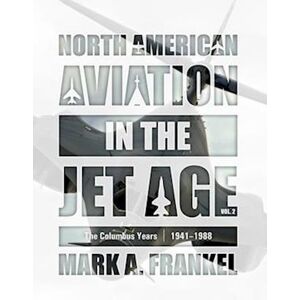 Mark A. Frankel North American Aviation In The Jet Age, Vol. 2: The Columbus Years, 1941?1988