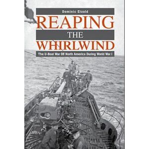 Dominic Etzold Reaping The Whirlwind: The U-Boat War Off North America During World War I