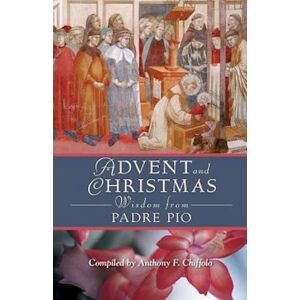 Advent And Christmas Wisdom From Padre Pio: Daily Scripture And Prayers Together With Saint Pio Of Pietrelcinas Own Words