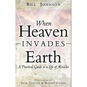 Bill Johnson When Heaven Invades Earth