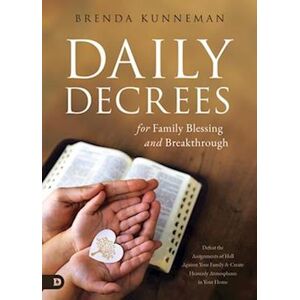 Brenda Kunneman Daily Decrees For Family Blessing And Breakthrough: Defeat The Assignments Of Hell Against Your Family And Create Heavenly Atmospheres In Your Home