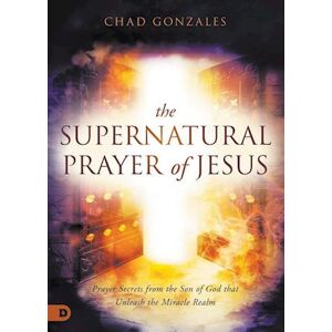 Chad Gonzales The Supernatural Prayer Of Jesus