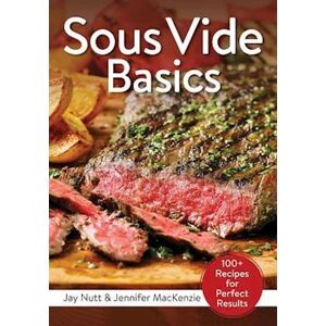 Jay Nutt Sous Vide Basics: 100+ Recipes For Perfect Results