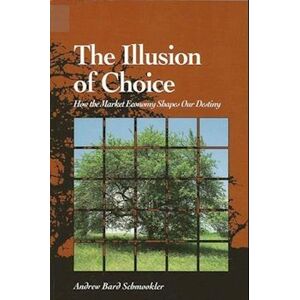 Andrew Bard Schmookler The Illusion Of Choice: How The Market Economy Shapes Our Destiny