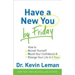 Dr Kevin Leman Have A New You By Friday - How To Accept Yourself, Boost Your Confidence & Change Your Life In 5 Days