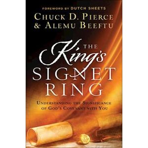 Chuck D. Pierce The King`S Signet Ring – Understanding The Significance Of God`S Covenant With You