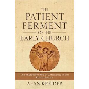 Alan Kreider The Patient Ferment Of The Early Church – The Improbable Rise Of Christianity In The Roman Empire