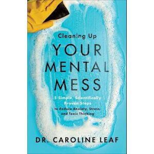 Dr Caroline Leaf Cleaning Up Your Mental Mess – 5 Simple, Scientifically Proven Steps To Reduce Anxiety, Stress, And Toxic Thinking