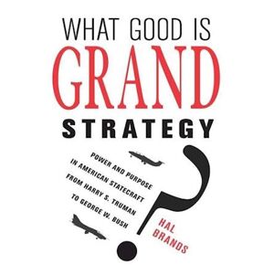 Hal Brands What Good Is Grand Strategy?