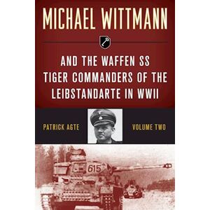 Patrick Agte Michael Wittmann & The Waffen Ss Tiger Commanders Of The Leibstandarte In Wwii