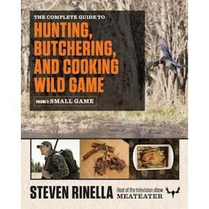 Steven Rinella The Complete Guide To Hunting, Butchering, And Cooking Wild Game, Volume 2