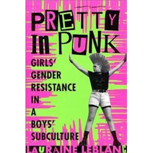 Lauraine Leblanc Pretty In Punk: Girls' Gender Resistance In A Boys' Subculture