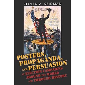 Steven A. Seidman Posters, Propaganda, And Persuasion In Election Campaigns Around The World And Through History