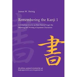 James W. Heisig Remembering The Kanji 1: A Complete Course On How Not To Forget The Meaning And Writing Of Japanese Characters