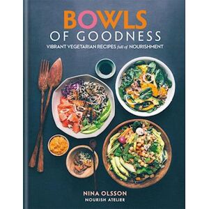 Nina Olsson Bowls Of Goodness: Vibrant Vegetarian Recipes Full Of Nourishment