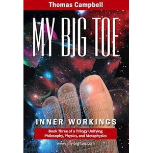 Thomas Campbell My Big Toe: Book 3 Of A Trilogy Unifying Philosophy, Physics, And Metaphysics: Inner Workings