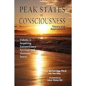 Grant Mcfetridge Peak States Of Consciousness: Theory And Applications, Volume 2: Acquiring Extraordinary Spiritual And Shamanic States