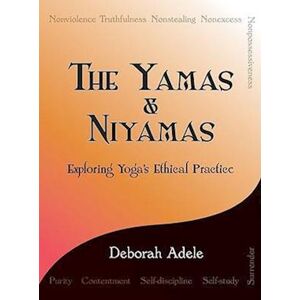 Deborah Adele The Yamas & Niyamas: Exploring Yoga'S Ethical Practice