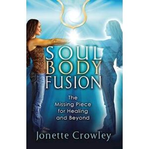 Jonette Crowley Soul Body Fusion: The Missing Piece For Healing And Beyond