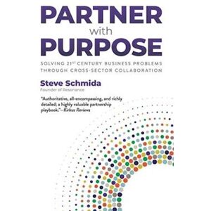 Steve Schmida Partner With Purpose: Solving 21st Century Business Problems Through Cross-Sector Collaboration