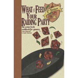 Jennfier Vanderbeek What To Feed Your Raiding Party: A Comic Book Cookbook For Gamers