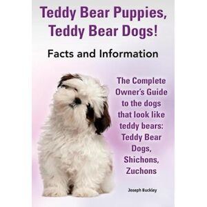 Joseph Buckley Teddy Bear Puppies, Teddy Bear Dogs! Facts And Information. The Complete Owner'S Guide To The Dogs That Look Like Teddy Bears