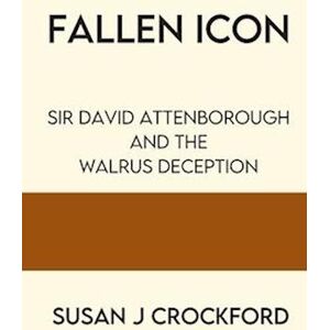 Susan J. Crockford Fallen Icon: Sir David Attenborough And The Walrus Deception